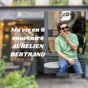 Ma vie en 6 souvenirs – Aurélien Bertrand, Fondateur d’Ecla Group (Bonhomme, Cute, Mousse, Maison Cachée, Rosella) se raconte