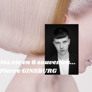 Ma vie en 6 souvenirs – Pierre Ginsburg, ambassadeur HCF et partenaire artistique de Revlon Professional